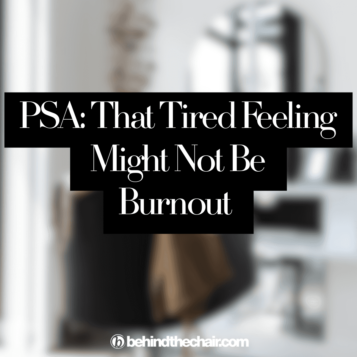 salon image with text: PSA that tired feeling may not be burnout