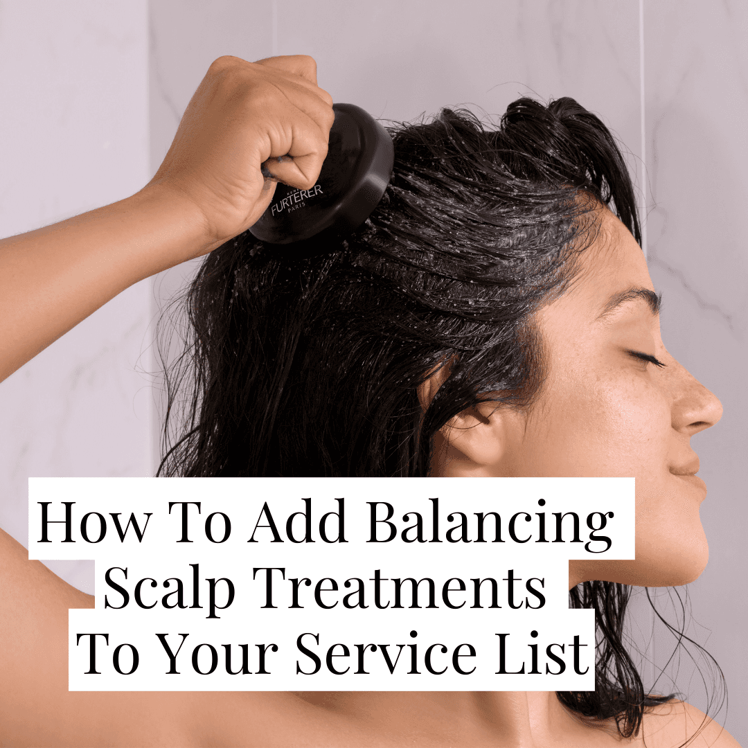 How To Add Balancing Scalp Treatments To Your Service List