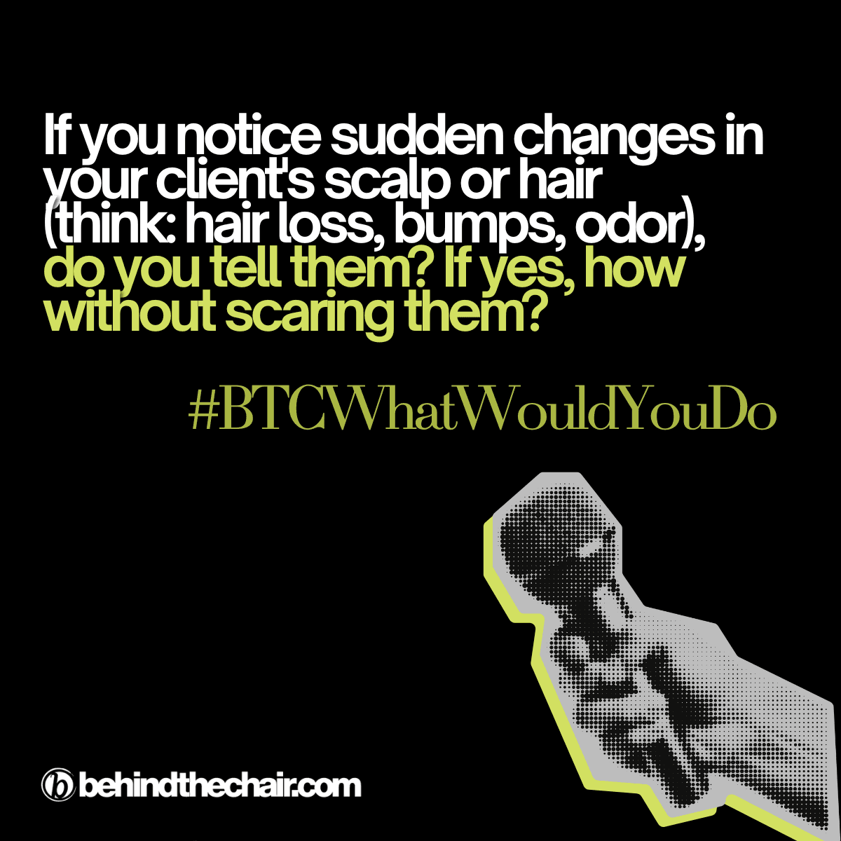If you notice sudden changes in your client's scalp or hair (think: hair loss, bumps, odor), do you tell them? If yes, how without scaring them?
