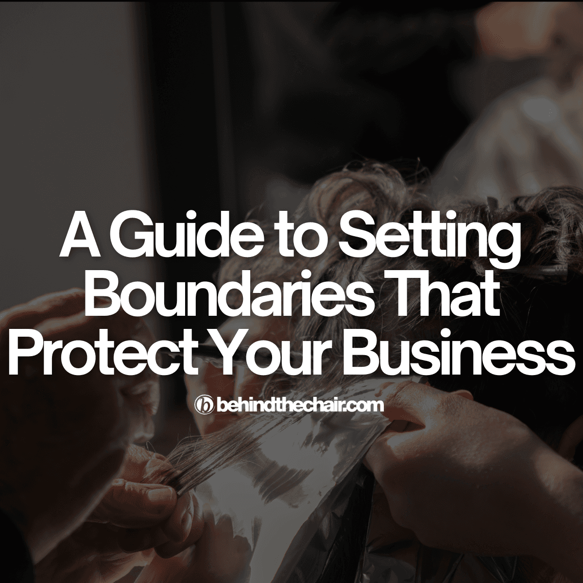 A Guide to Setting Boundaries That Protect Your Business overlay text on hair in foils